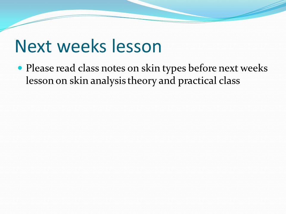 Next weeks lesson Please read class notes on skin types before next weeks lesson on skin analysis theory and practical class
