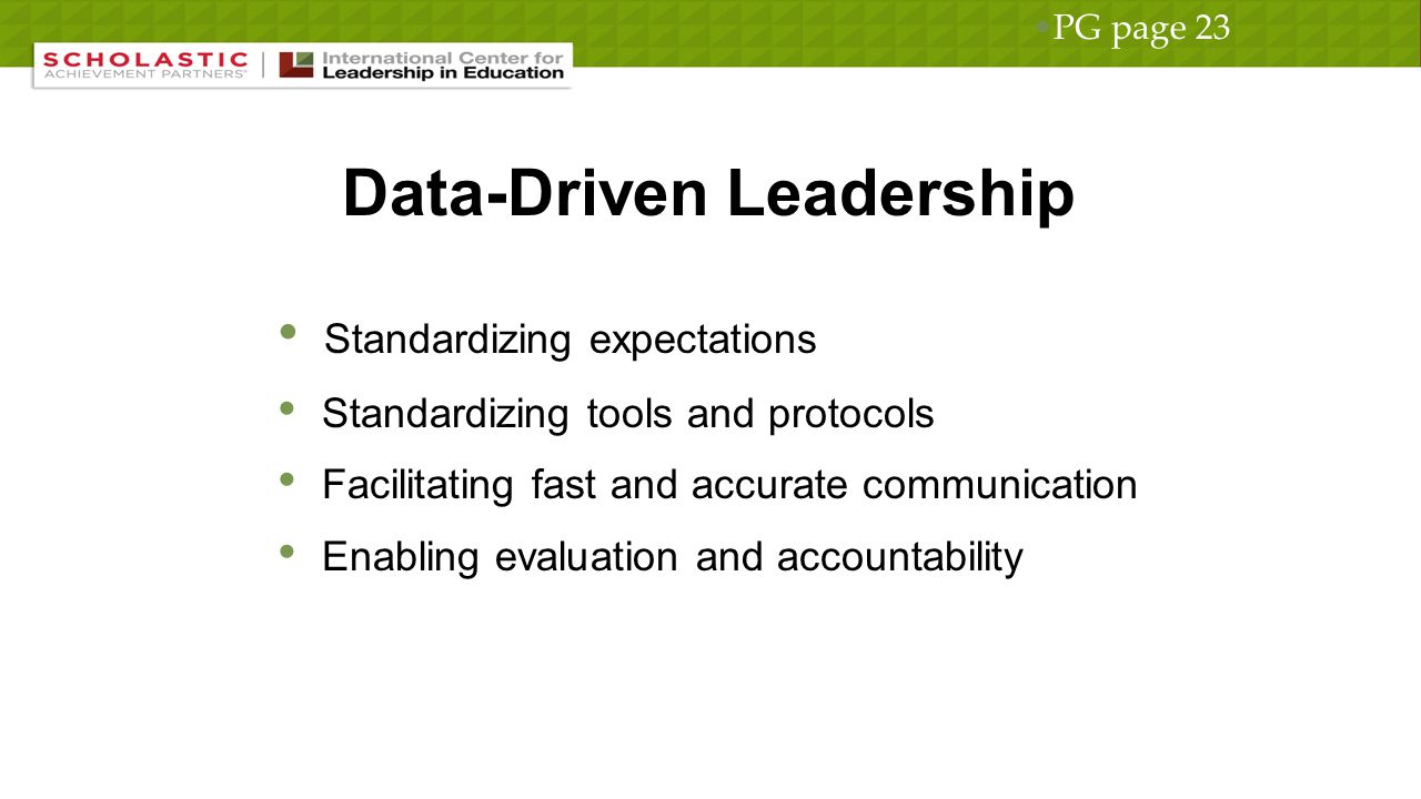 Data-Driven Leadership Standardizing expectations Standardizing tools and protocols Facilitating fast and accurate communication Enabling evaluation and accountability PG page 23