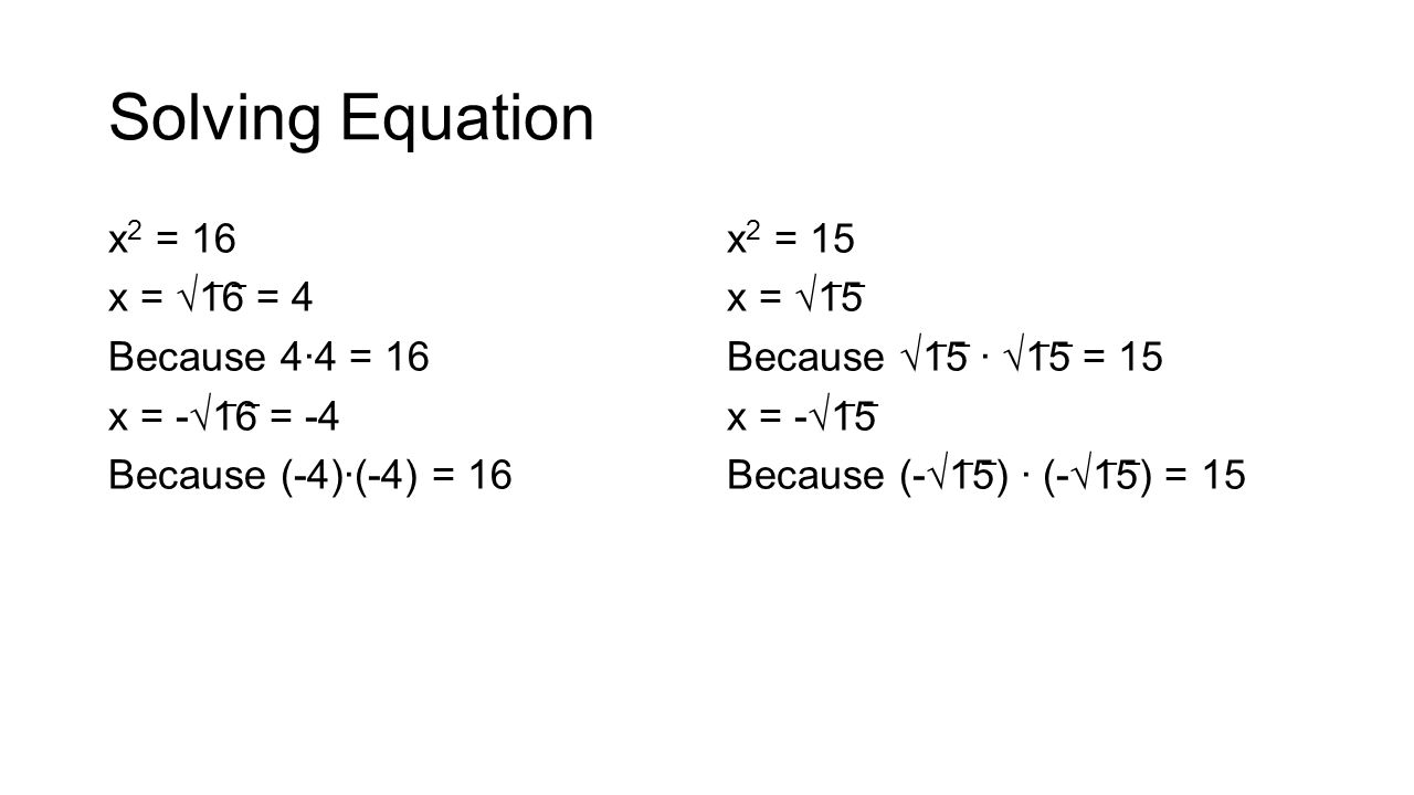 Solving Equation x 2 = 16 x = √1 ̅ 6 ̅ = 4 Because 4∙4 = 16 x = -√1 ̅ 6 ̅ = -4 Because (-4)∙(-4) = 16 x 2 = 15 x = √1 ̅ 5 ̅ Because √1 ̅ 5 ̅ ∙ √1 ̅ 5 ̅ = 15 x = -√1 ̅ 5 ̅ Because (-√1 ̅ 5 ̅ ) ∙ (-√1 ̅ 5 ̅ ) = 15