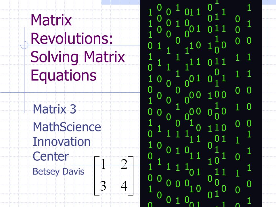 Matrix Revolutions: Solving Matrix Equations Matrix 3 MathScience Innovation Center Betsey Davis