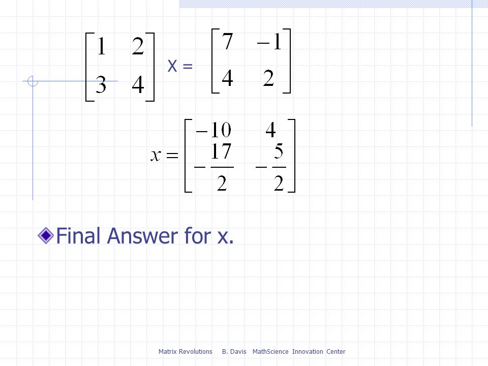 Matrix Revolutions B. Davis MathScience Innovation Center X = Final Answer for x.
