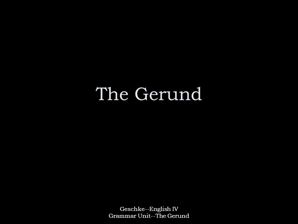 Geschke--English IV Grammar Unit--The Gerund The Gerund
