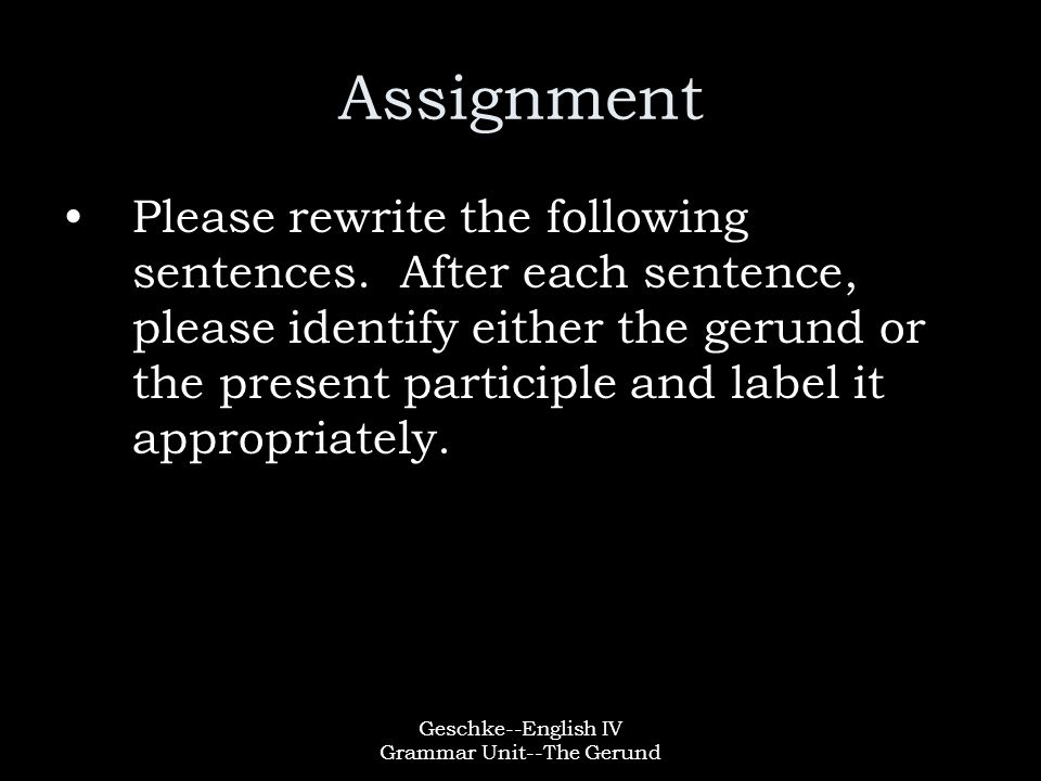 Geschke--English IV Grammar Unit--The Gerund Assignment Please rewrite the following sentences.