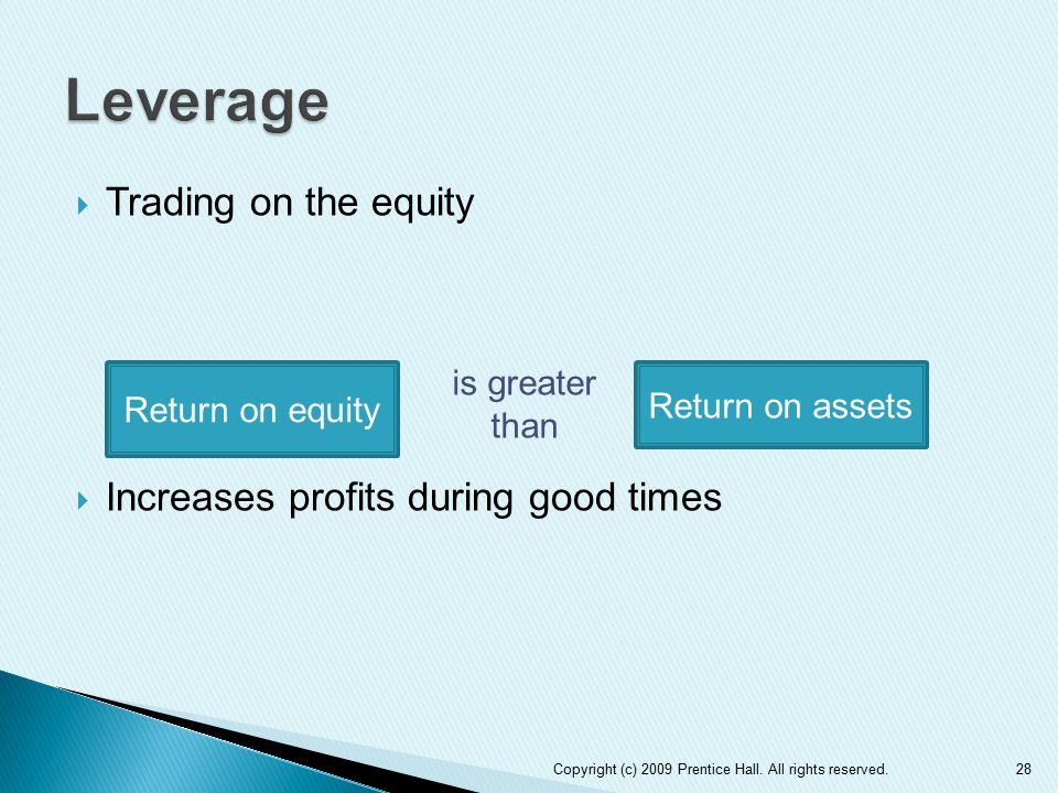  Trading on the equity  Increases profits during good times 28 Return on equity Return on assets is greater than Copyright (c) 2009 Prentice Hall.