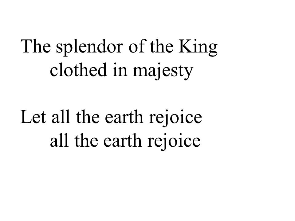The splendor of the King clothed in majesty Let all the earth rejoice all the earth rejoice