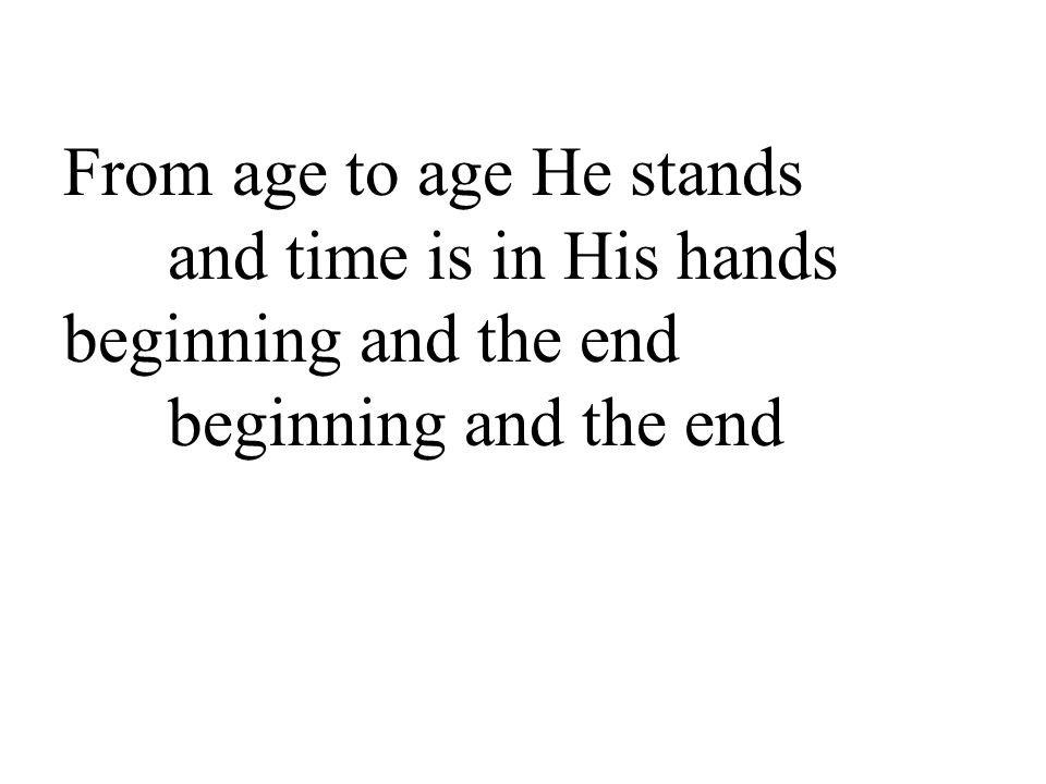 From age to age He stands and time is in His hands beginning and the end