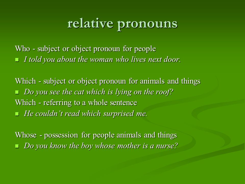 relative pronouns Who - subject or object pronoun for people I told you about the woman who lives next door.