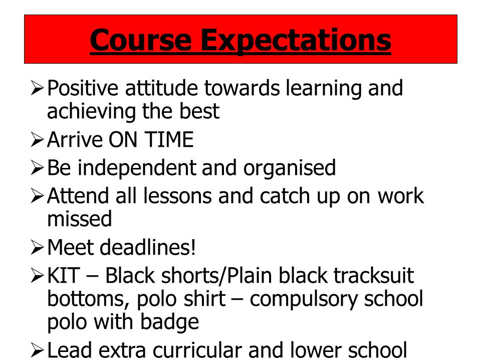 Course Expectations  Positive attitude towards learning and achieving the best  Arrive ON TIME  Be independent and organised  Attend all lessons and catch up on work missed  Meet deadlines.