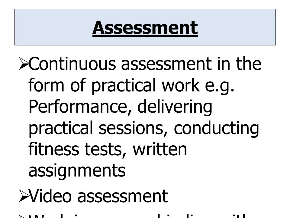 Assessment  Continuous assessment in the form of practical work e.g.