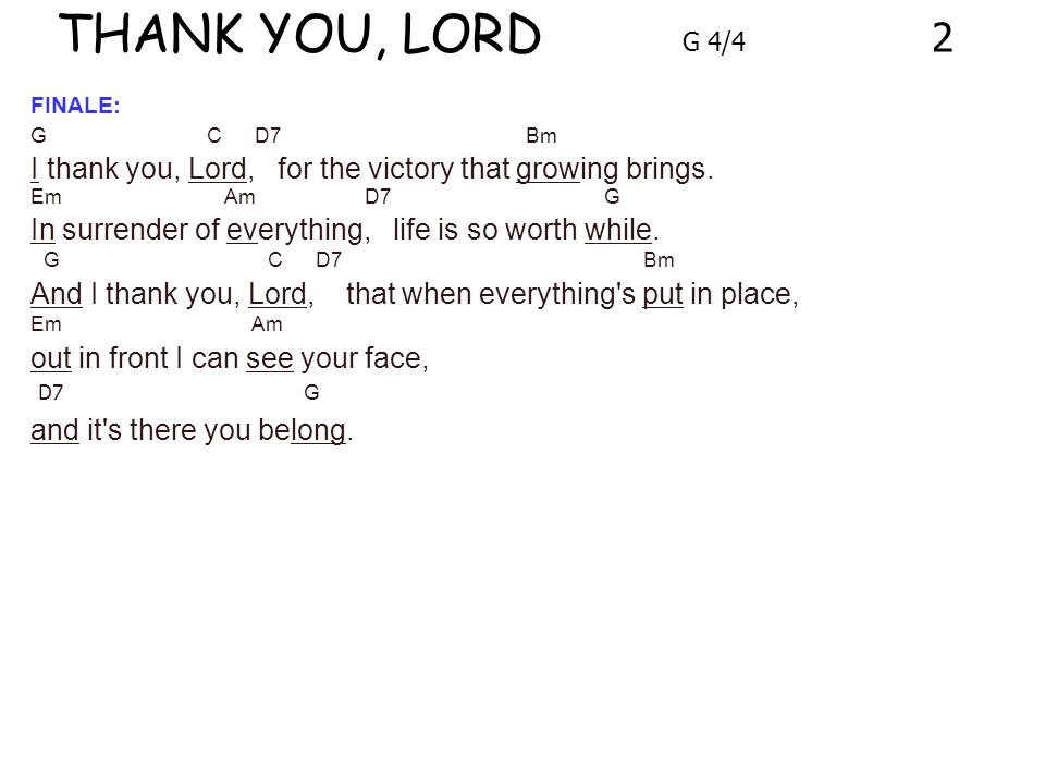 THANK YOU, LORD G 4/4 2 FINALE: G C D7 Bm I thank you, Lord, for the victory that growing brings.