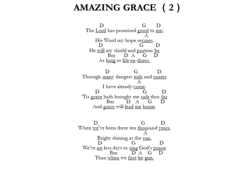 AMAZING GRACE （ 2 ） D G D The Lord has promised good to me; A His Word my hope secures.