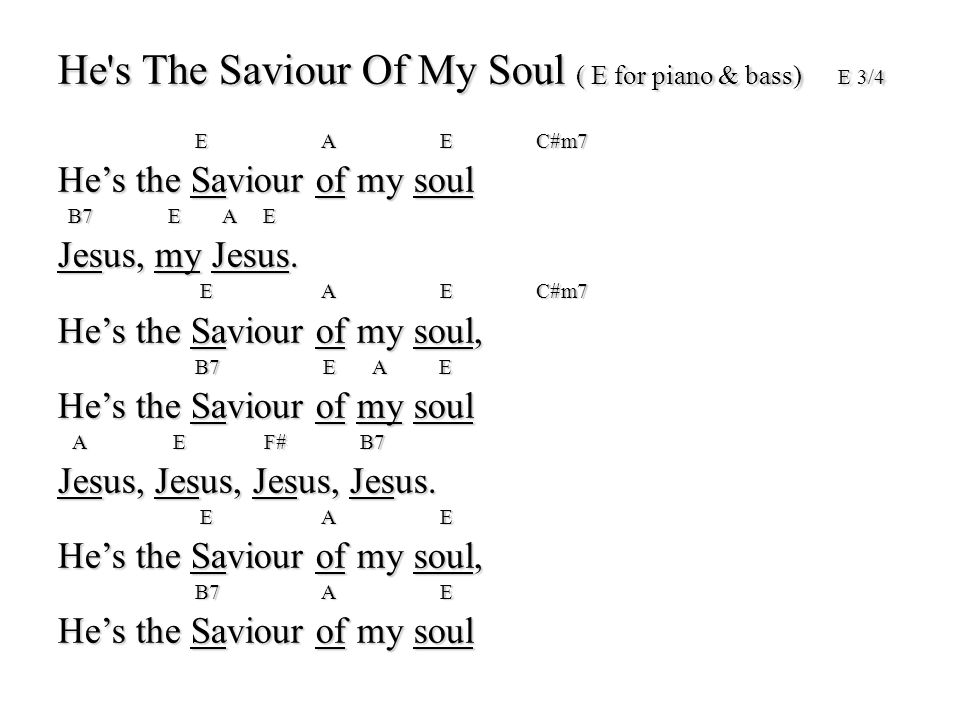 He s The Saviour Of My Soul ( E for piano & bass) E 3/4 E AEC#m7 E AEC#m7 He’s the Saviour of my soul B7 E A E B7 E A E Jesus, my Jesus.