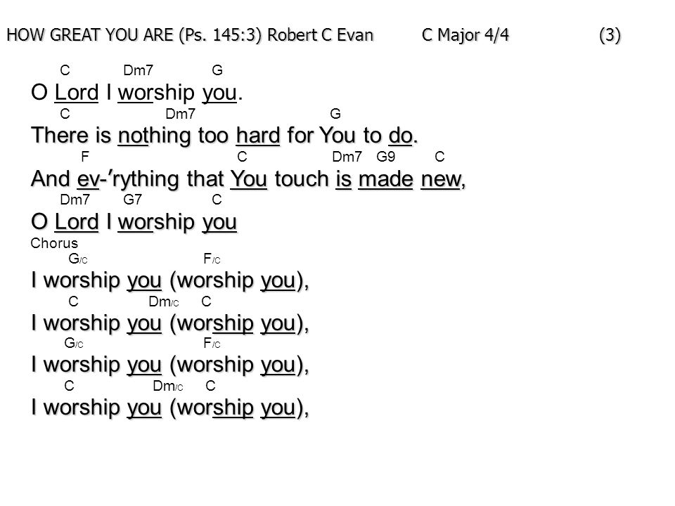 HOW GREAT YOU ARE (Ps. 145:3) Robert C Evan C Major 4/4 (3)‏ C Dm7 G O Lord I worship you.