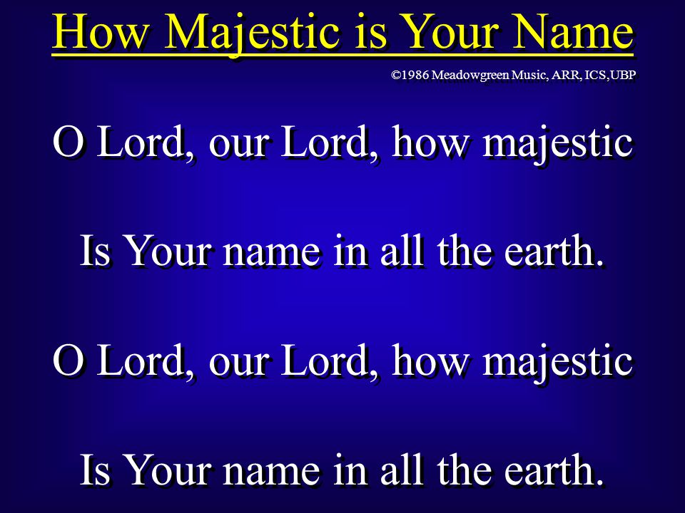 How Majestic is Your Name O Lord, our Lord, how majestic Is Your name in all the earth.