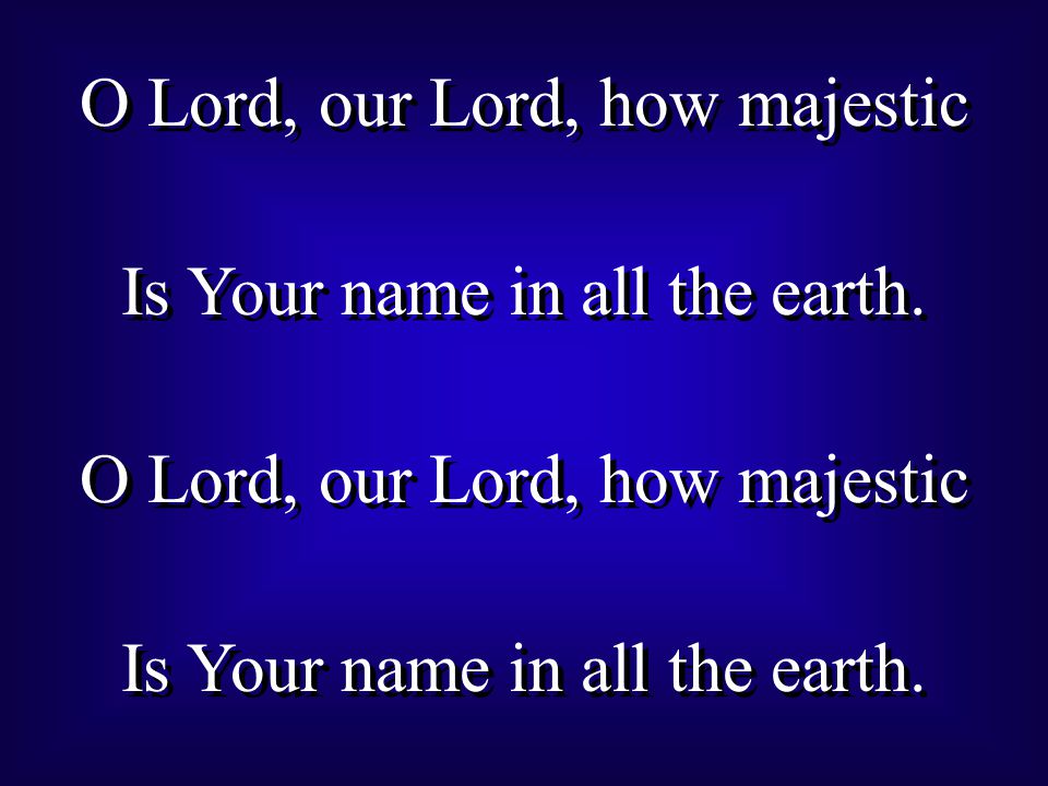 O Lord, our Lord, how majestic Is Your name in all the earth.