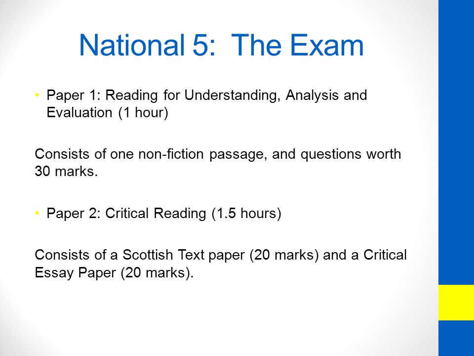National 5: The Exam Paper 1: Reading for Understanding, Analysis and Evaluation (1 hour) Consists of one non-fiction passage, and questions worth 30 marks.