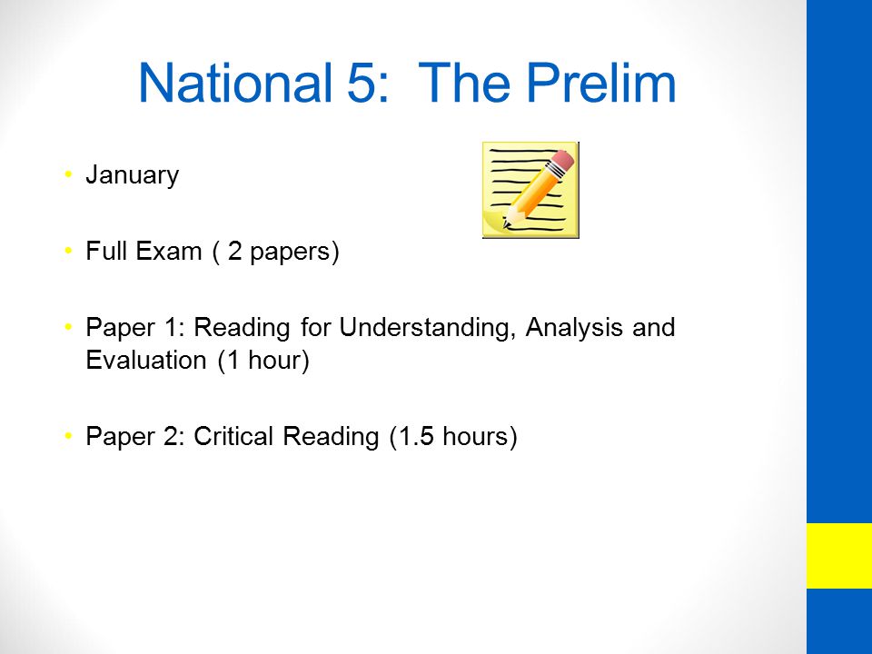 National 5: The Prelim January Full Exam ( 2 papers) Paper 1: Reading for Understanding, Analysis and Evaluation (1 hour) Paper 2: Critical Reading (1.5 hours)