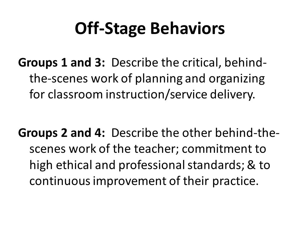 Off-Stage Behaviors Groups 1 and 3: Describe the critical, behind- the-scenes work of planning and organizing for classroom instruction/service delivery.