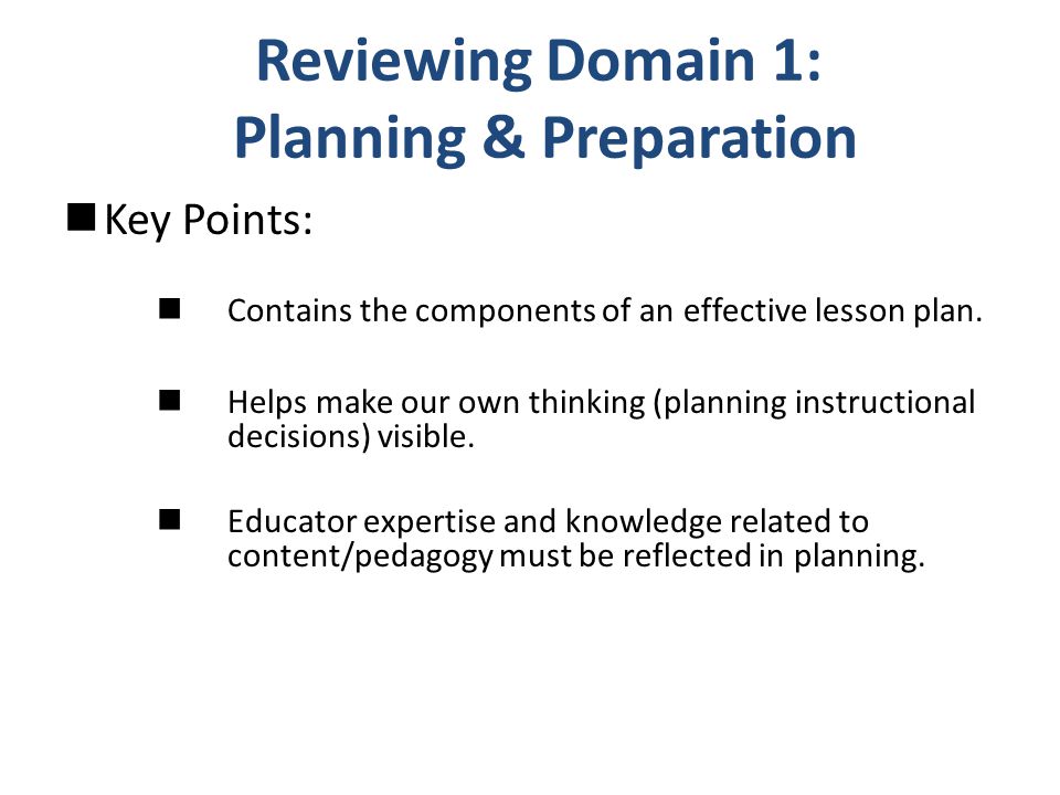 Reviewing Domain 1: Planning & Preparation Key Points: Contains the components of an effective lesson plan.