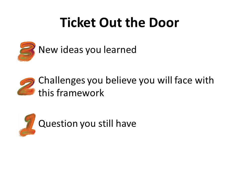 Ticket Out the Door New ideas you learned Challenges you believe you will face with this framework Question you still have