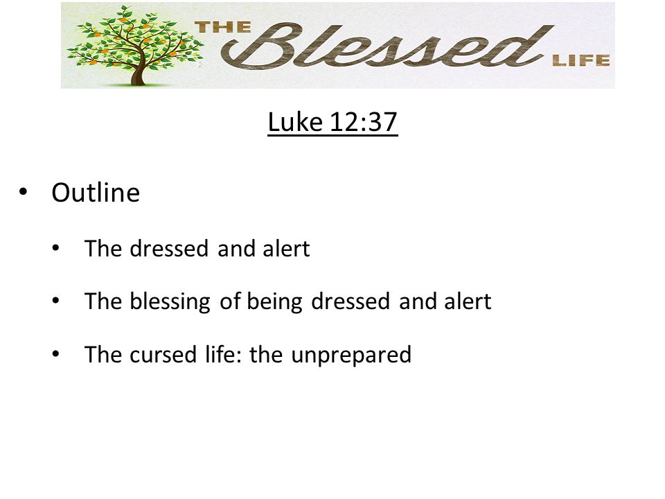 Luke 12:37 Outline The dressed and alert The blessing of being dressed and alert The cursed life: the unprepared