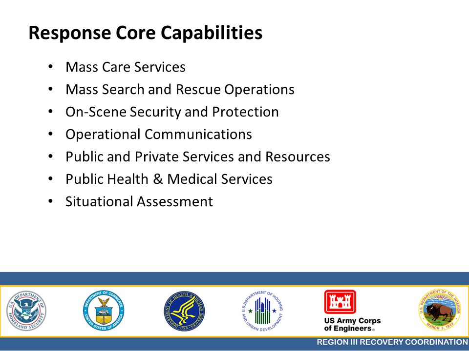 Response Core Capabilities Mass Care Services Mass Search and Rescue Operations On-Scene Security and Protection Operational Communications Public and Private Services and Resources Public Health & Medical Services Situational Assessment