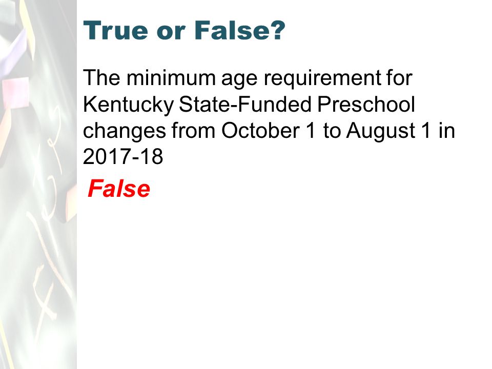 The minimum age requirement for Kentucky State-Funded Preschool changes from October 1 to August 1 in True or False.