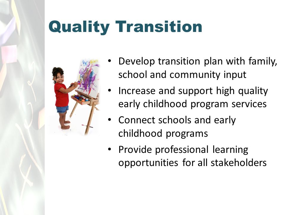 Develop transition plan with family, school and community input Increase and support high quality early childhood program services Connect schools and early childhood programs Provide professional learning opportunities for all stakeholders Quality Transition
