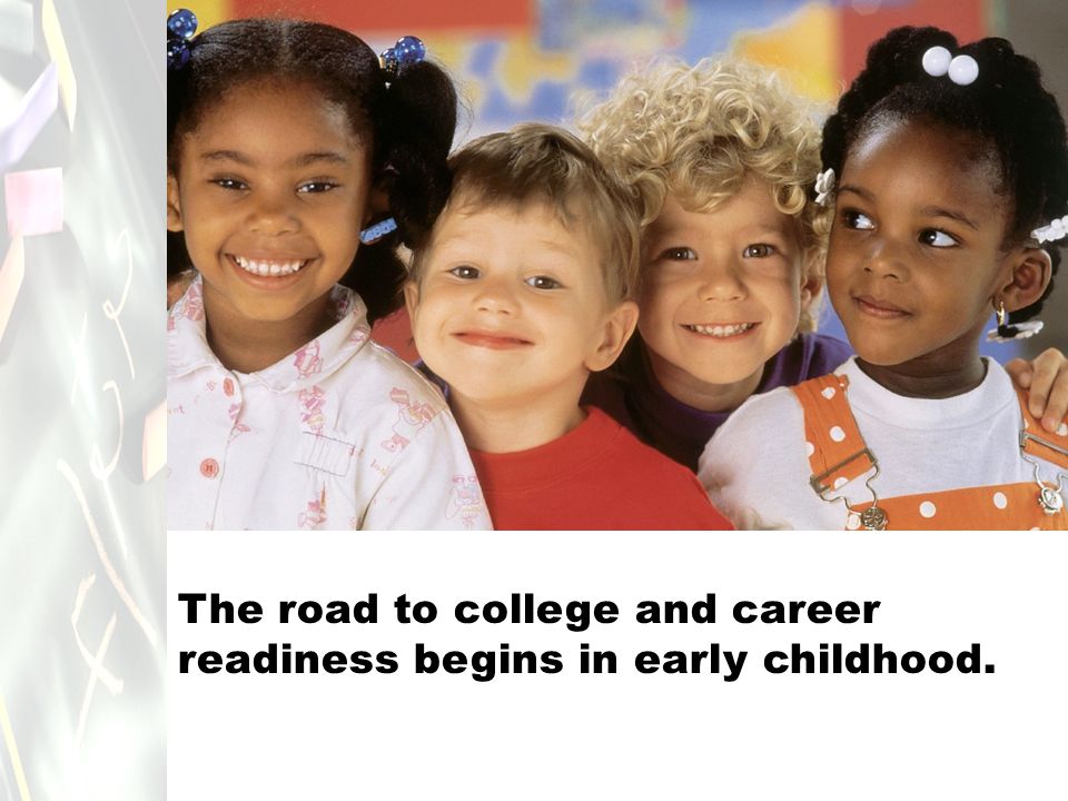 The road to college and career readiness begins in early childhood.