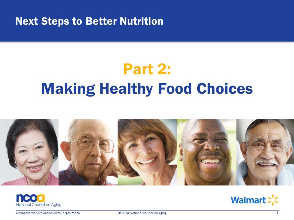 1 A nonprofit service and advocacy organization © 2014 National Council on Aging Next Steps to Better Nutrition Part 2: Making Healthy Food Choices