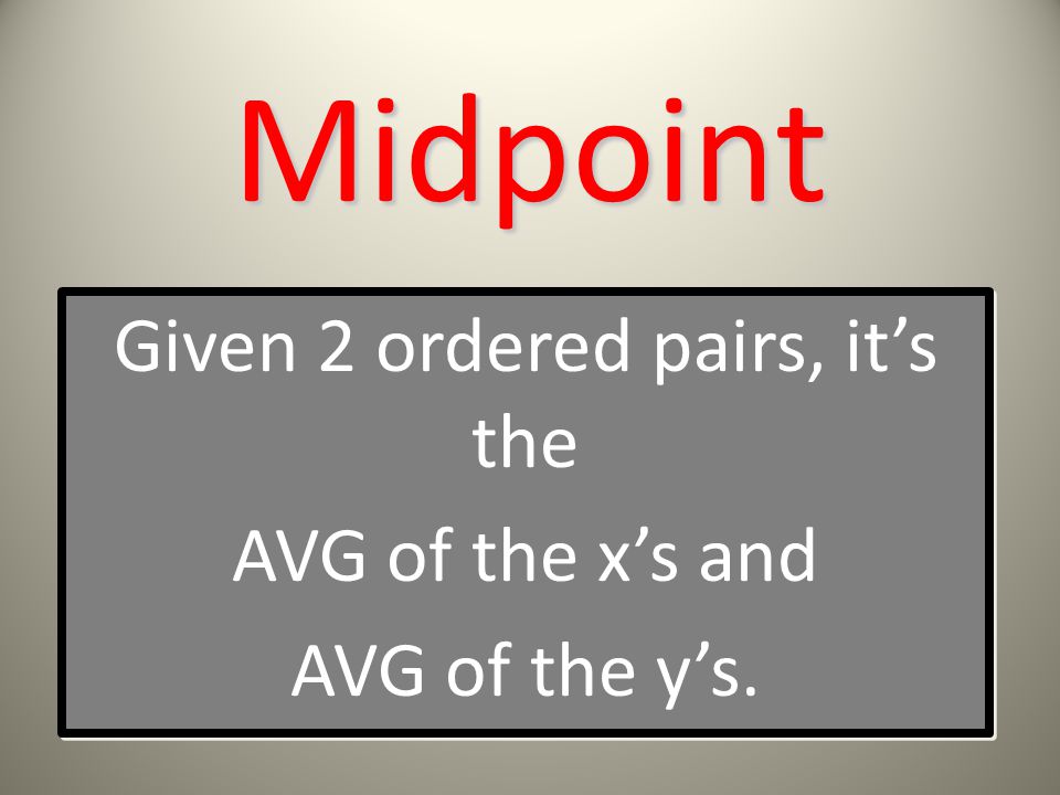 Midpoint Given 2 ordered pairs, it’s the AVG of the x’s and AVG of the y’s.