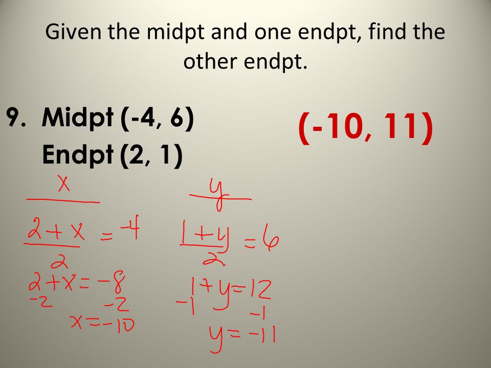 Given the midpt and one endpt, find the other endpt. 9. Midpt (-4, 6) Endpt (2, 1) (-10, 11)