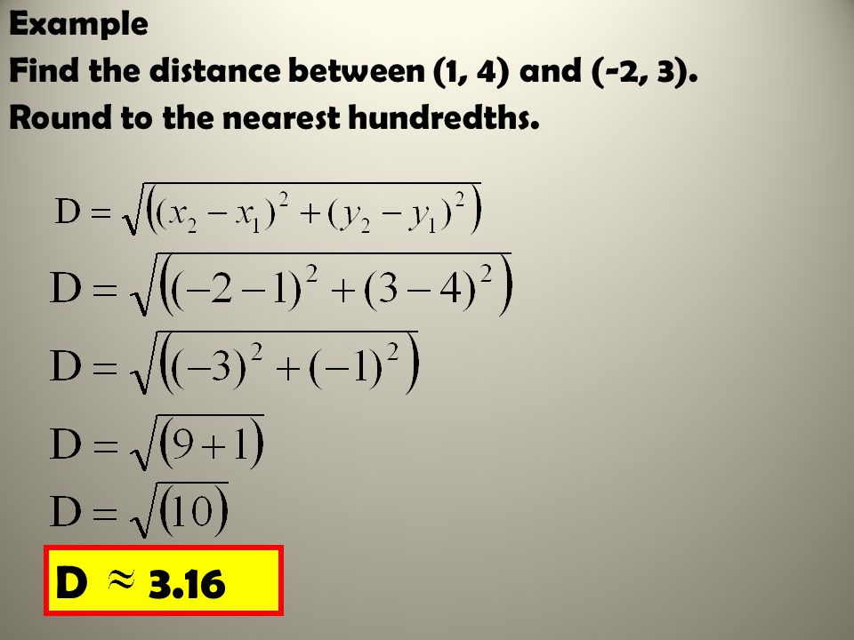 Example Find the distance between (1, 4) and (-2, 3). Round to the nearest hundredths. D 3.16