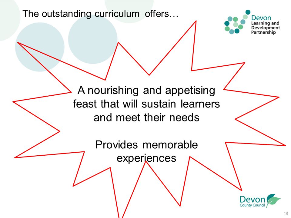18 The outstanding curriculum offers… A nourishing and appetising feast that will sustain learners and meet their needs Provides memorable experiences