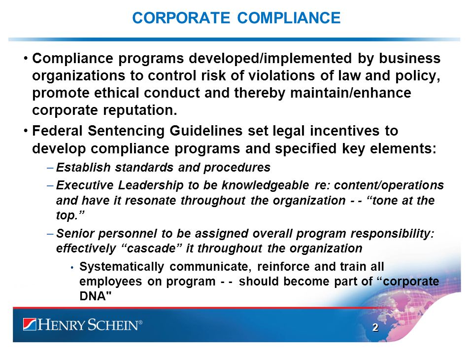 CORPORATE COMPLIANCE Compliance programs developed/implemented by business organizations to control risk of violations of law and policy, promote ethical conduct and thereby maintain/enhance corporate reputation.