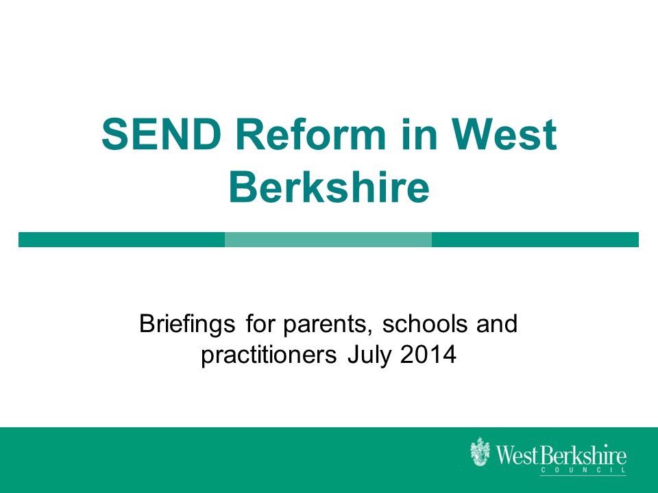 SEND Reform in West Berkshire Briefings for parents, schools and practitioners July 2014