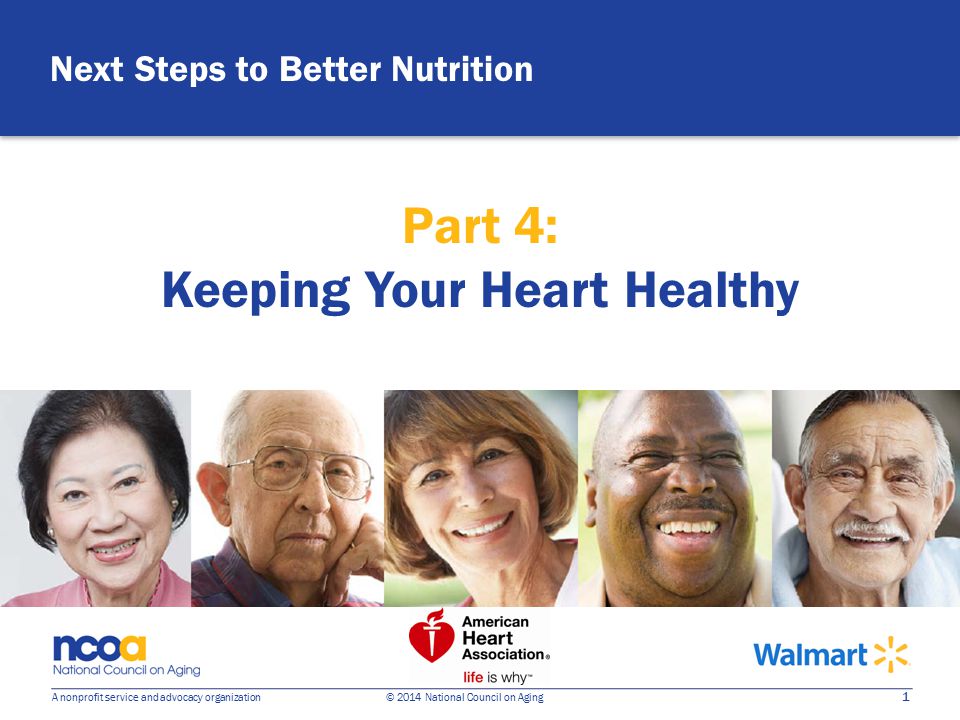 1 A nonprofit service and advocacy organization © 2014 National Council on Aging Next Steps to Better Nutrition Part 4: Keeping Your Heart Healthy