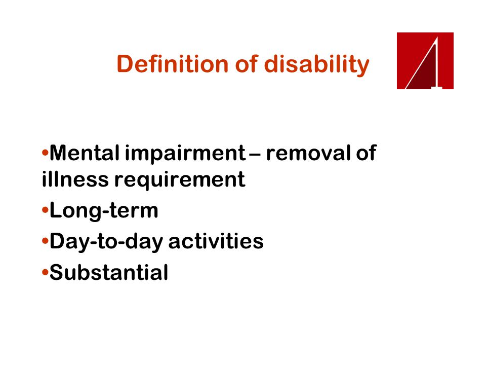 Definition of disability Mental impairment – removal of illness requirement Long-term Day-to-day activities Substantial