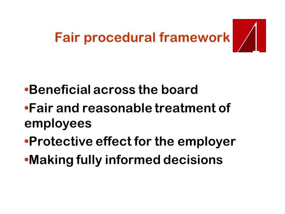 Fair procedural framework Beneficial across the board Fair and reasonable treatment of employees Protective effect for the employer Making fully informed decisions