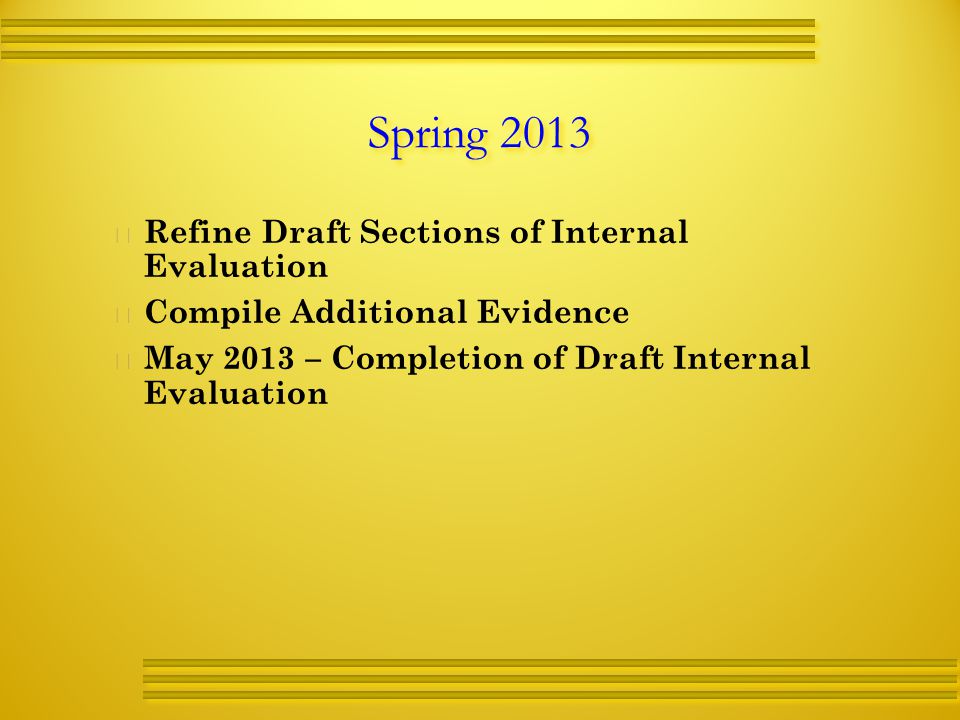 Spring 2013   Refine Draft Sections of Internal Evaluation   Compile Additional Evidence   May 2013 – Completion of Draft Internal Evaluation