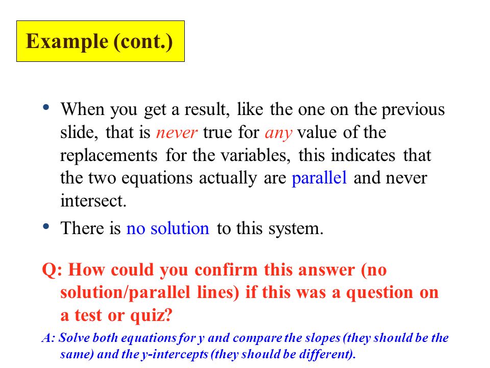 When you get a result, like the one on the previous slide, that is never true for any value of the replacements for the variables, this indicates that the two equations actually are parallel and never intersect.