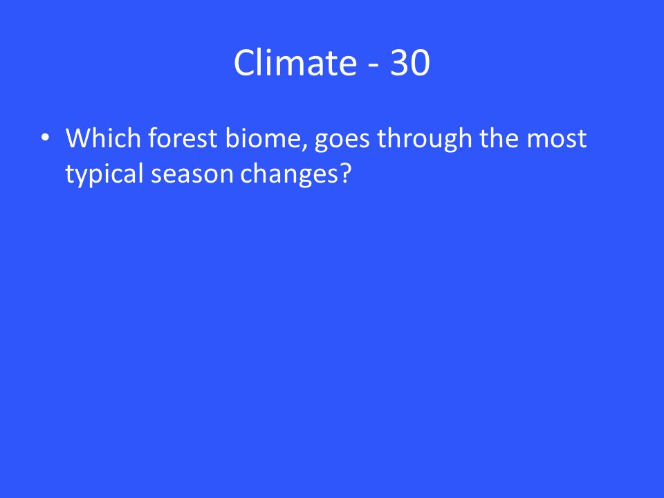 Climate - 30 Which forest biome, goes through the most typical season changes
