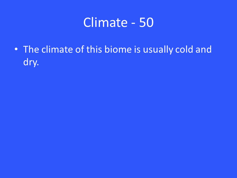 Climate - 50 The climate of this biome is usually cold and dry.
