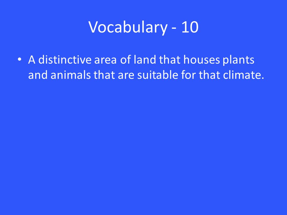 Vocabulary - 10 A distinctive area of land that houses plants and animals that are suitable for that climate.
