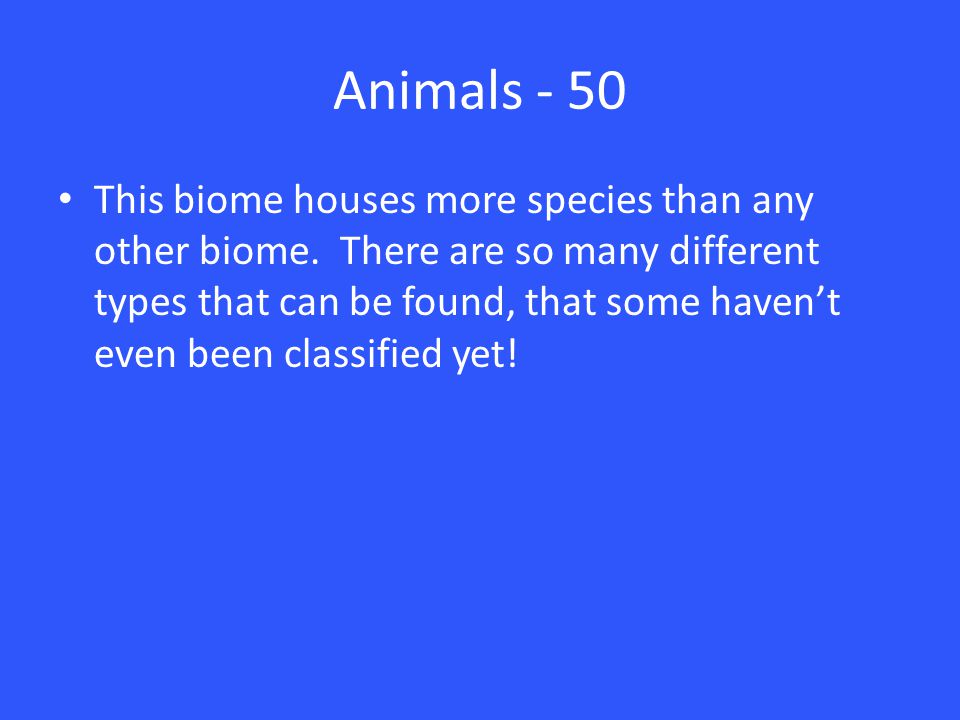 Animals - 50 This biome houses more species than any other biome.