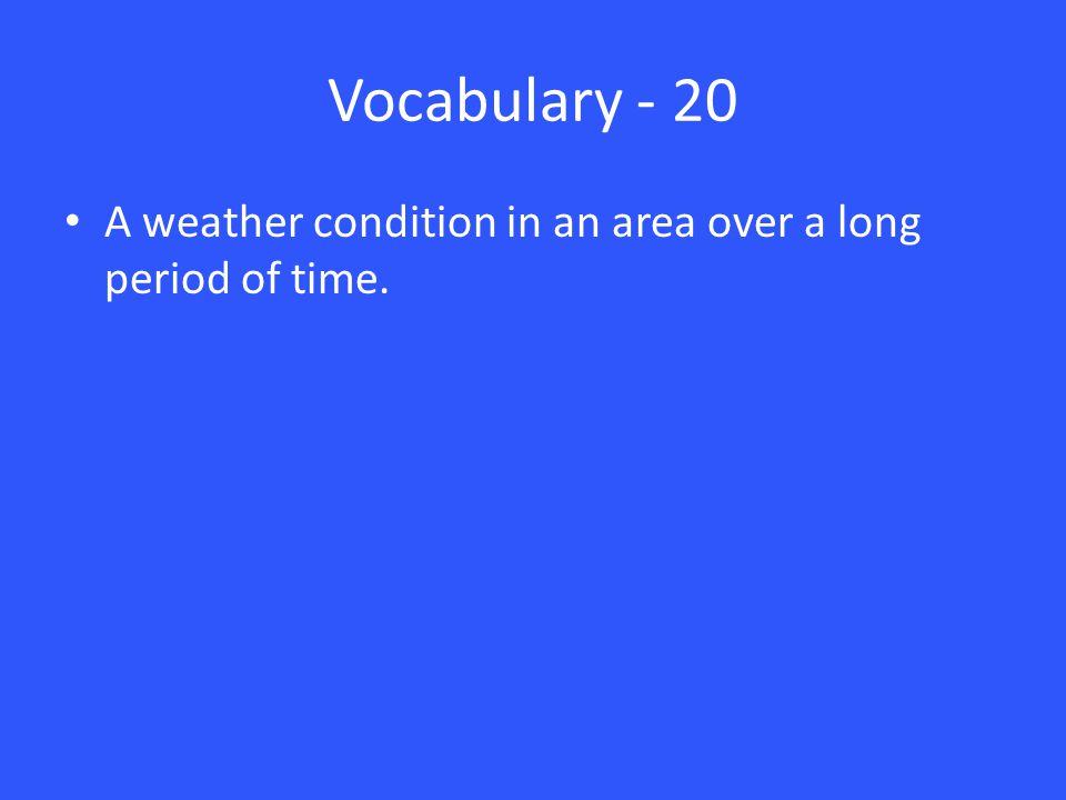 Vocabulary - 20 A weather condition in an area over a long period of time.