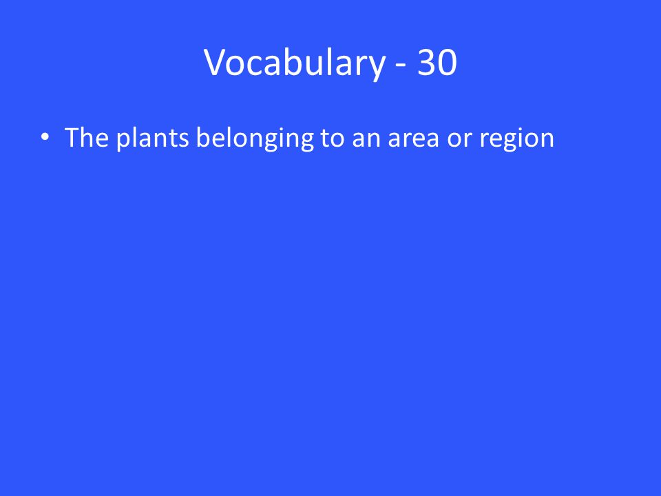Vocabulary - 30 The plants belonging to an area or region