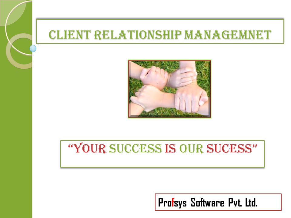 CLIENT RELATIONSHIP MANAGEMNET YOUR SUCCESS IS OUR SUCESS Profsys Software Pvt. Ltd.