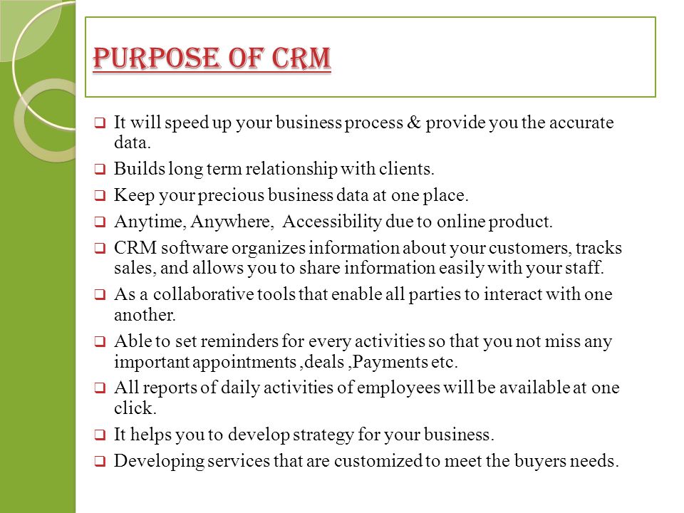 PURPOSE OF CRM  It will speed up your business process & provide you the accurate data.