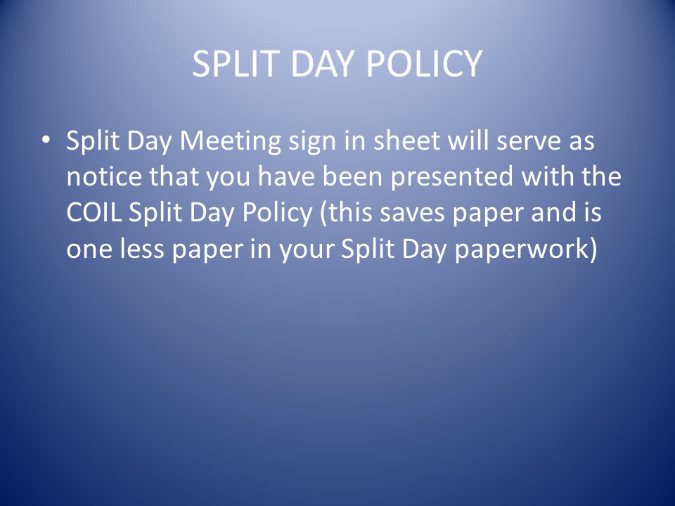 SPLIT DAY POLICY Split Day Meeting sign in sheet will serve as notice that you have been presented with the COIL Split Day Policy (this saves paper and is one less paper in your Split Day paperwork)